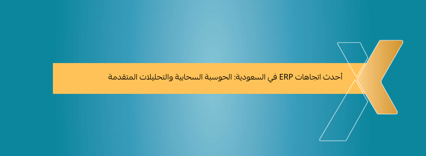 أحدث اتجاهات ERP في السعودية الحوسبة السحابية والتحليلات المتقدمة