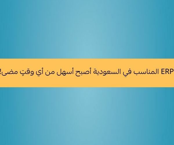 اختيار نظام ERP المناسب في السعودية أصبح أسهل من أي وقتٍ مضى! هل تعرف كيف؟
