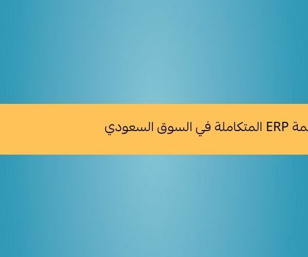 أبرز مزايا أنظمة ERP المتكاملة في السوق السعودي