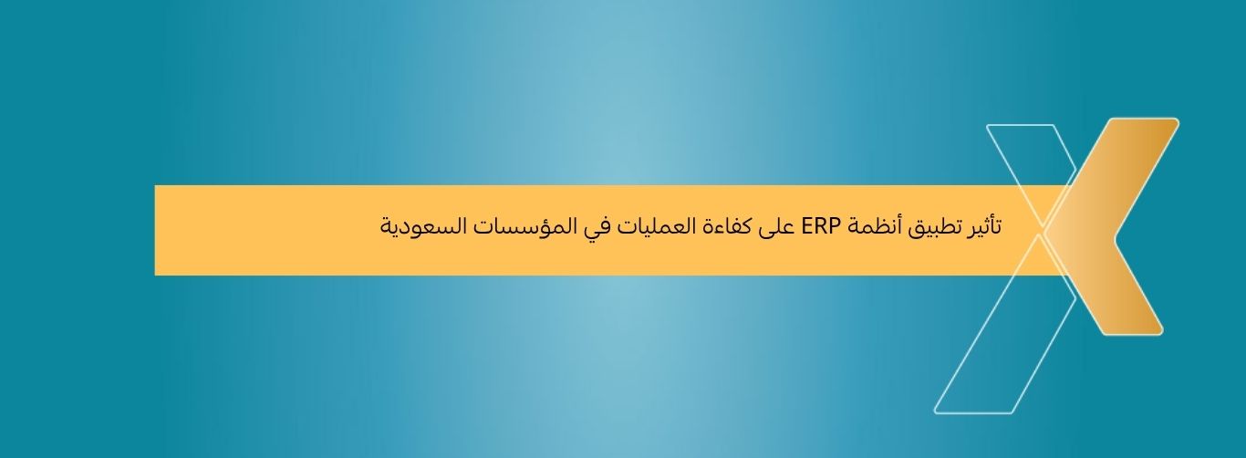 تأثير تطبيق أنظمة ERP على كفاءة العمليات في المؤسسات السعودية