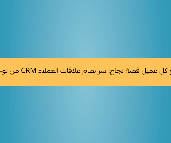 عندما يصبح كل عميل قصة نجاح سر نظام علاقات العملاء CRM من لوجيكس