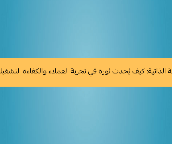 لماذا يُعتبر نظام الخدمة الذاتية ضرورياً للشركات