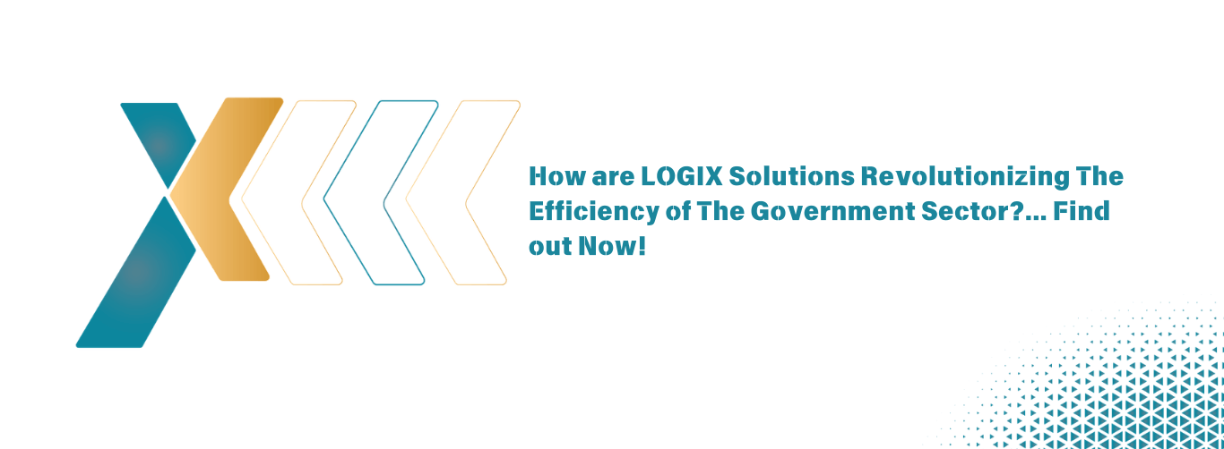 How are LOGIX Solutions Revolutionizing The Efficiency of The Government Sector Find out Now
