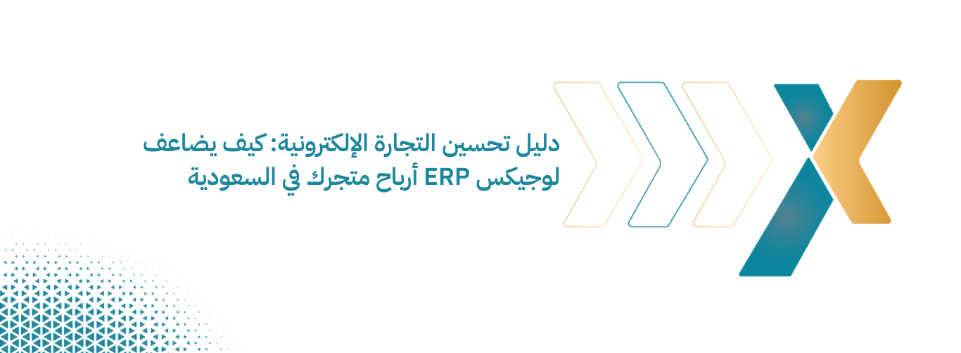 دليل تحسين التجارة الإلكترونية كيف يضاعف لوجيكس ERP أرباح متجرك في السعودية